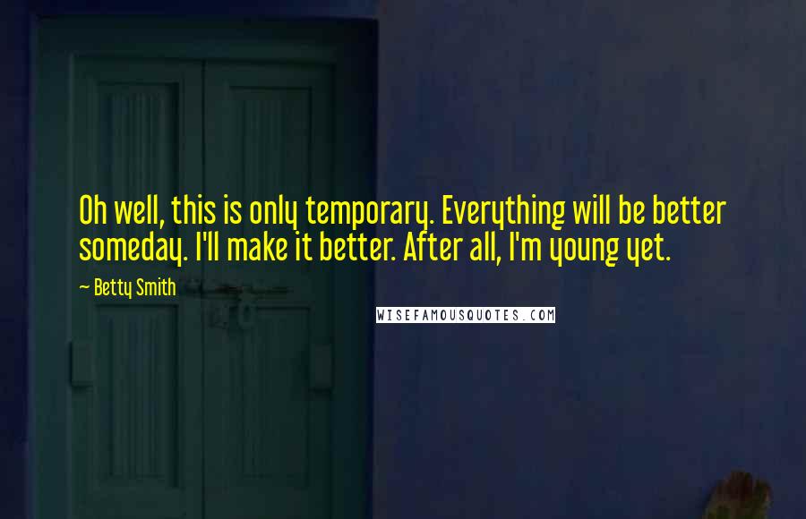 Betty Smith Quotes: Oh well, this is only temporary. Everything will be better someday. I'll make it better. After all, I'm young yet.