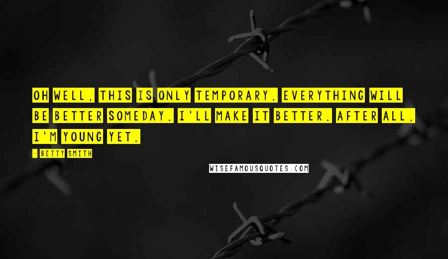 Betty Smith Quotes: Oh well, this is only temporary. Everything will be better someday. I'll make it better. After all, I'm young yet.