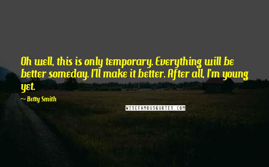 Betty Smith Quotes: Oh well, this is only temporary. Everything will be better someday. I'll make it better. After all, I'm young yet.