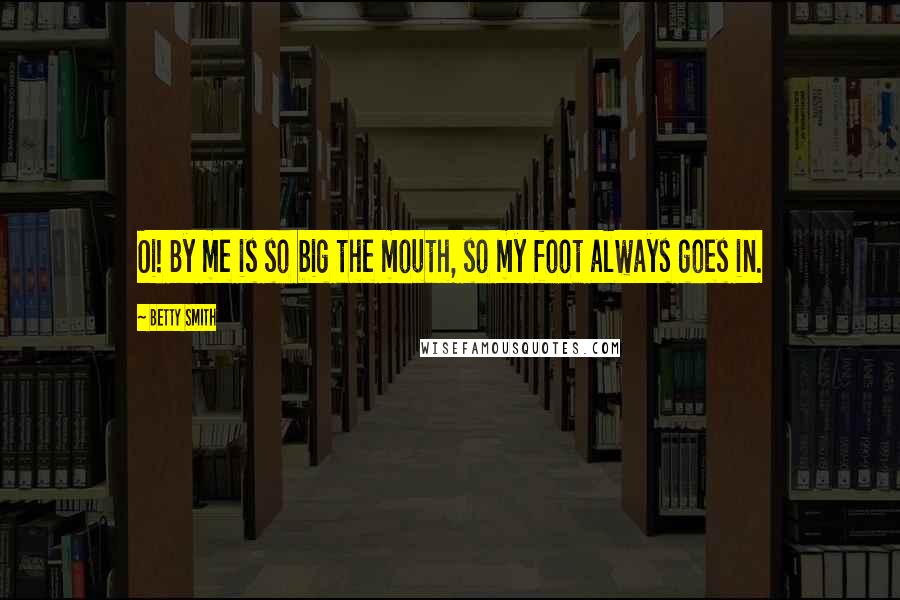 Betty Smith Quotes: Oi! By me is so big the mouth, so my foot always goes in.