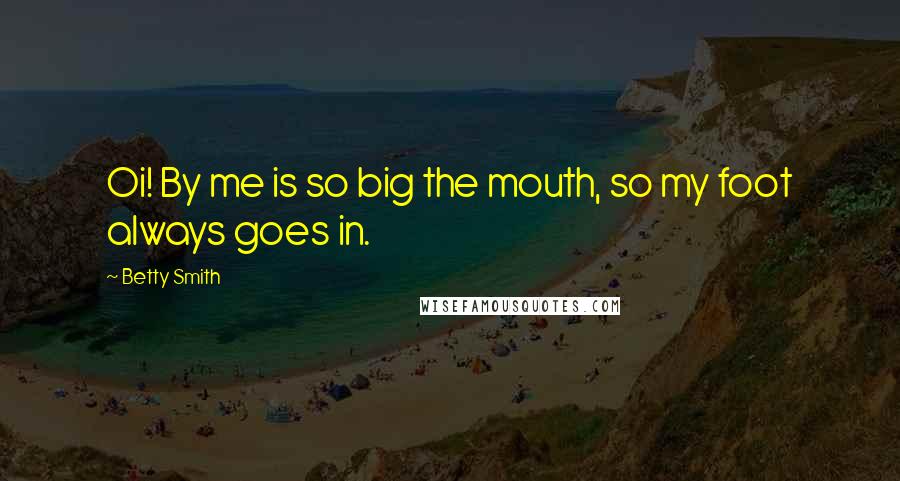 Betty Smith Quotes: Oi! By me is so big the mouth, so my foot always goes in.
