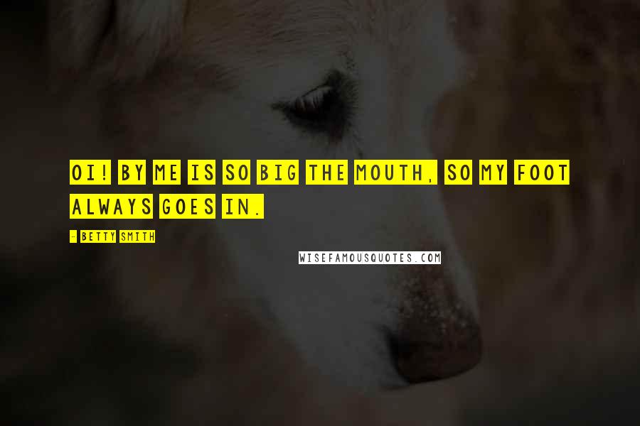 Betty Smith Quotes: Oi! By me is so big the mouth, so my foot always goes in.
