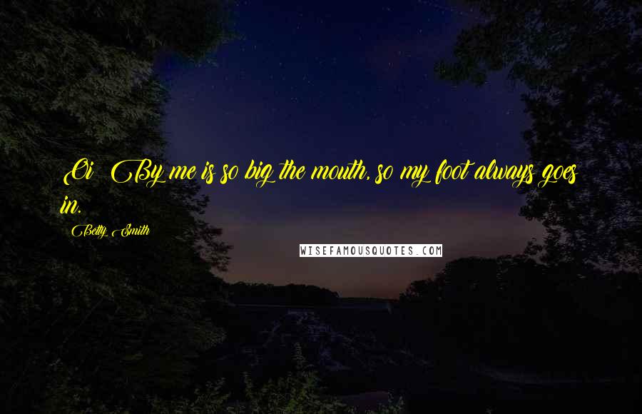 Betty Smith Quotes: Oi! By me is so big the mouth, so my foot always goes in.