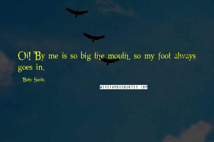 Betty Smith Quotes: Oi! By me is so big the mouth, so my foot always goes in.