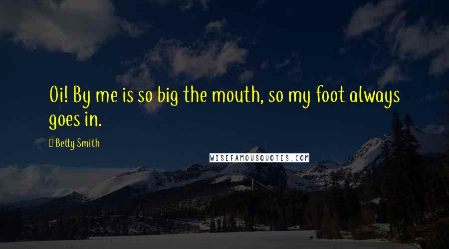 Betty Smith Quotes: Oi! By me is so big the mouth, so my foot always goes in.