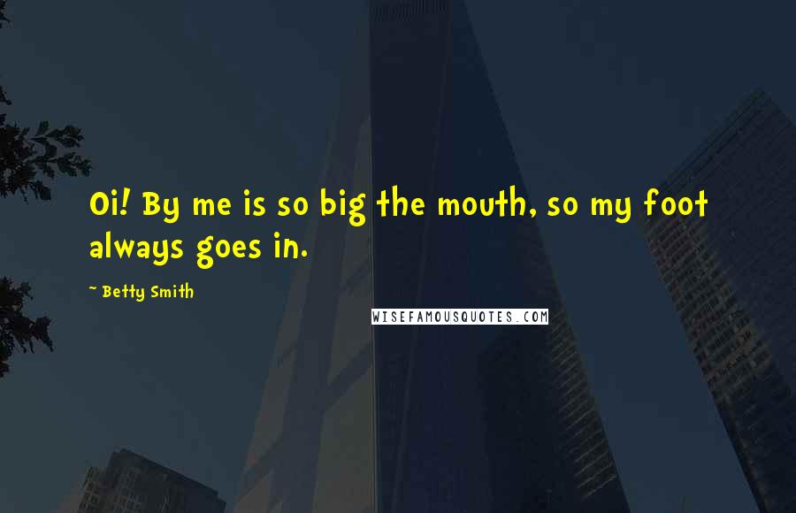 Betty Smith Quotes: Oi! By me is so big the mouth, so my foot always goes in.