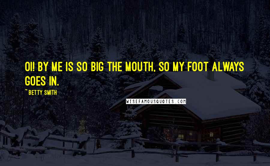 Betty Smith Quotes: Oi! By me is so big the mouth, so my foot always goes in.