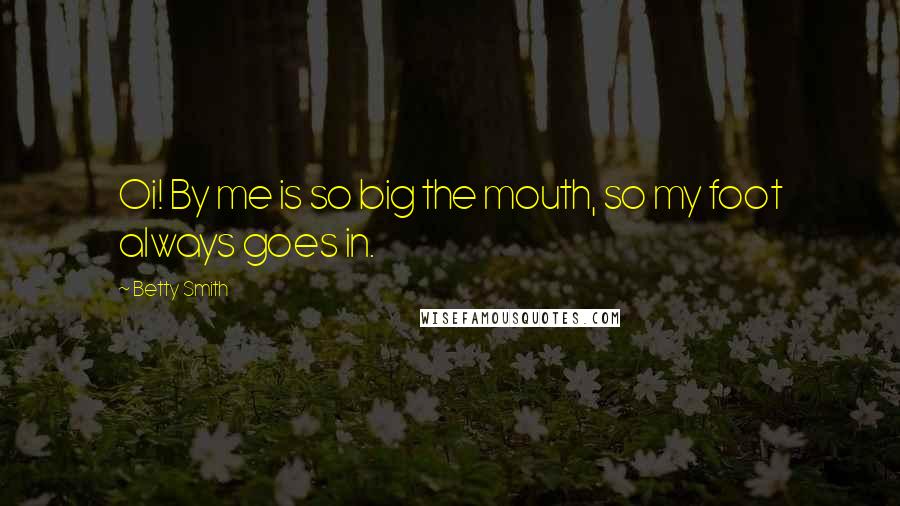 Betty Smith Quotes: Oi! By me is so big the mouth, so my foot always goes in.