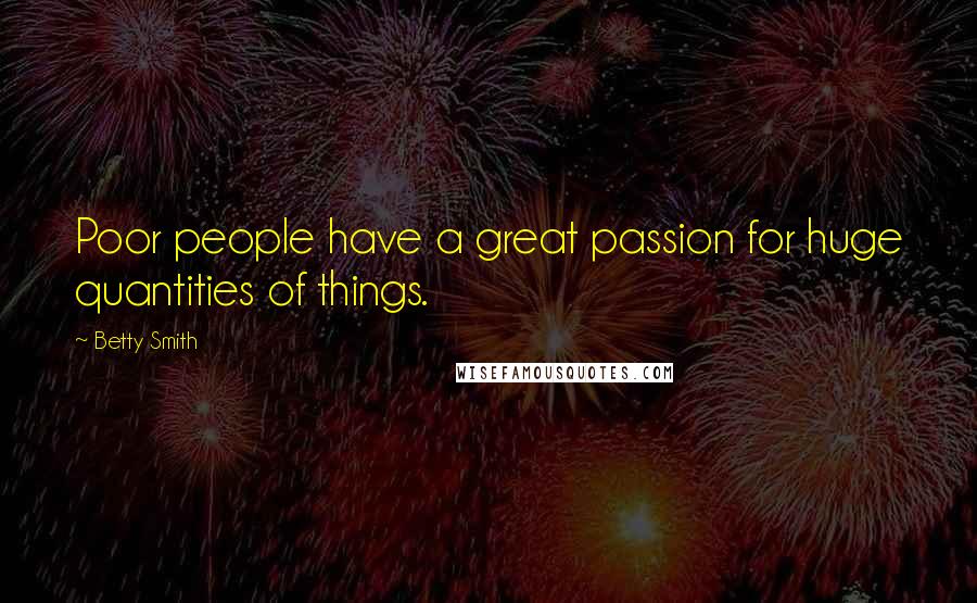 Betty Smith Quotes: Poor people have a great passion for huge quantities of things.