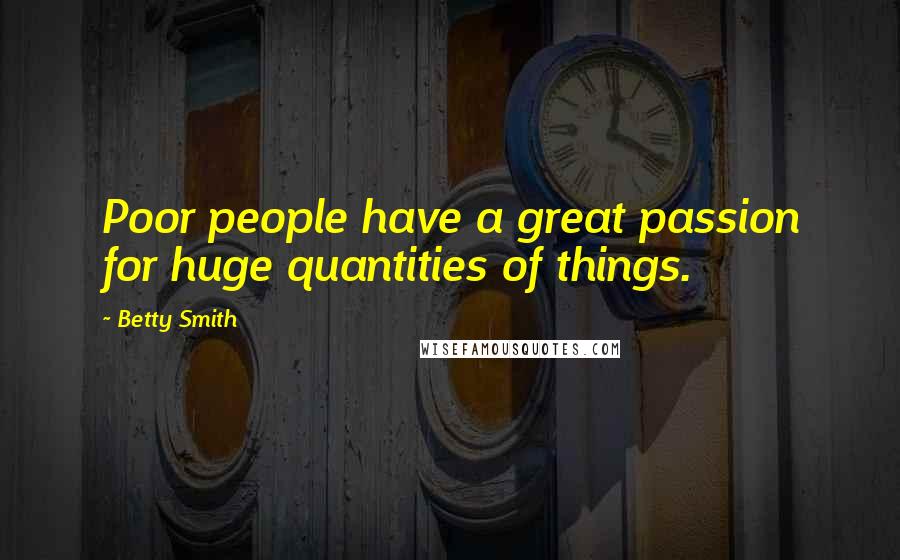 Betty Smith Quotes: Poor people have a great passion for huge quantities of things.