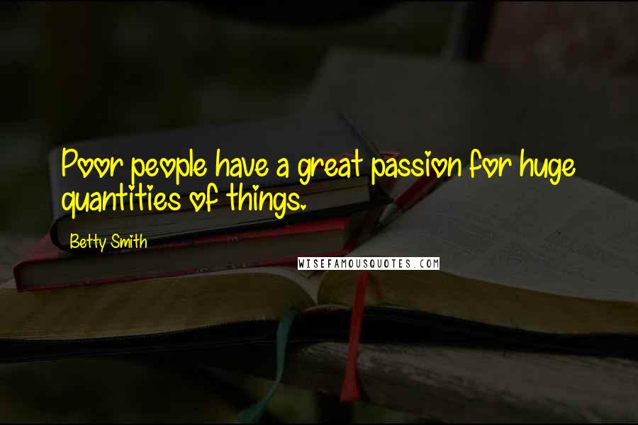 Betty Smith Quotes: Poor people have a great passion for huge quantities of things.