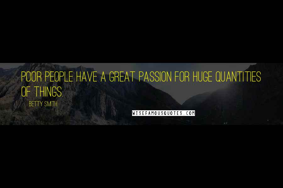 Betty Smith Quotes: Poor people have a great passion for huge quantities of things.