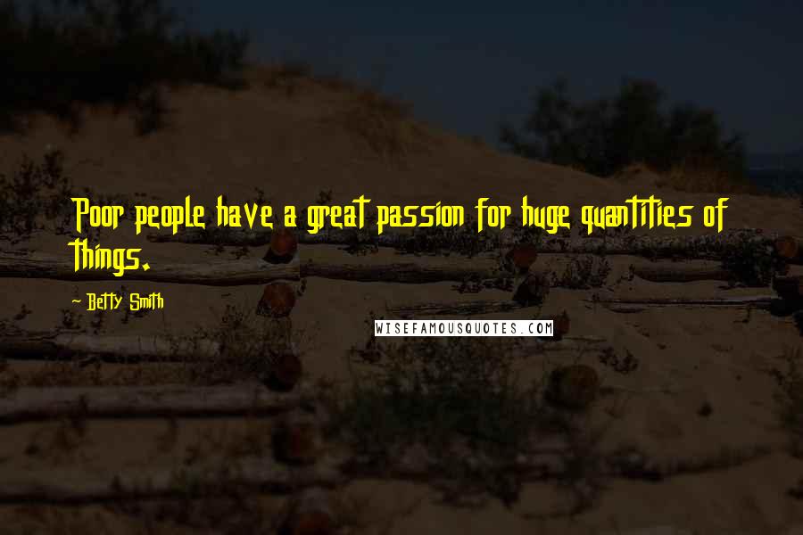 Betty Smith Quotes: Poor people have a great passion for huge quantities of things.