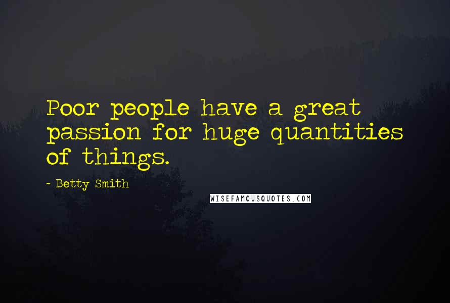 Betty Smith Quotes: Poor people have a great passion for huge quantities of things.