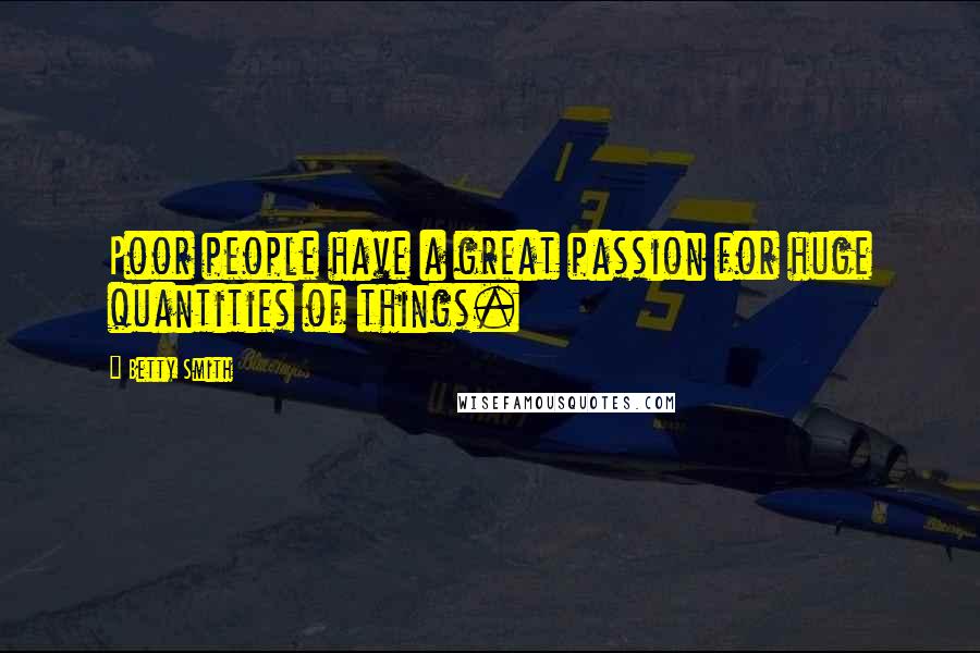 Betty Smith Quotes: Poor people have a great passion for huge quantities of things.