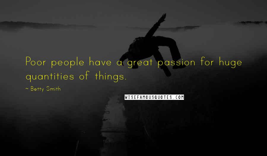 Betty Smith Quotes: Poor people have a great passion for huge quantities of things.