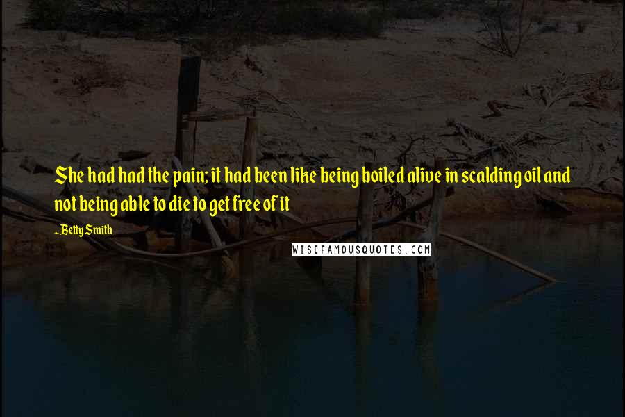 Betty Smith Quotes: She had had the pain; it had been like being boiled alive in scalding oil and not being able to die to get free of it