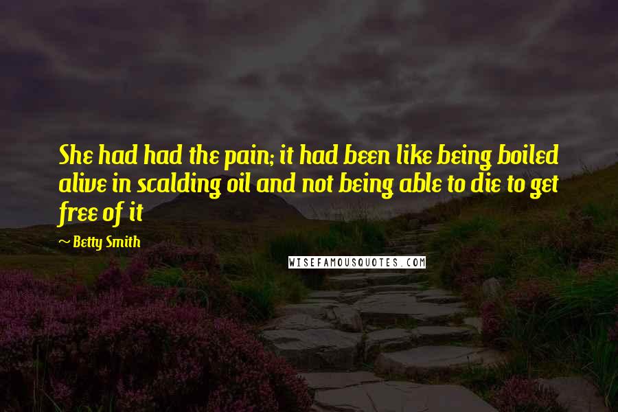 Betty Smith Quotes: She had had the pain; it had been like being boiled alive in scalding oil and not being able to die to get free of it