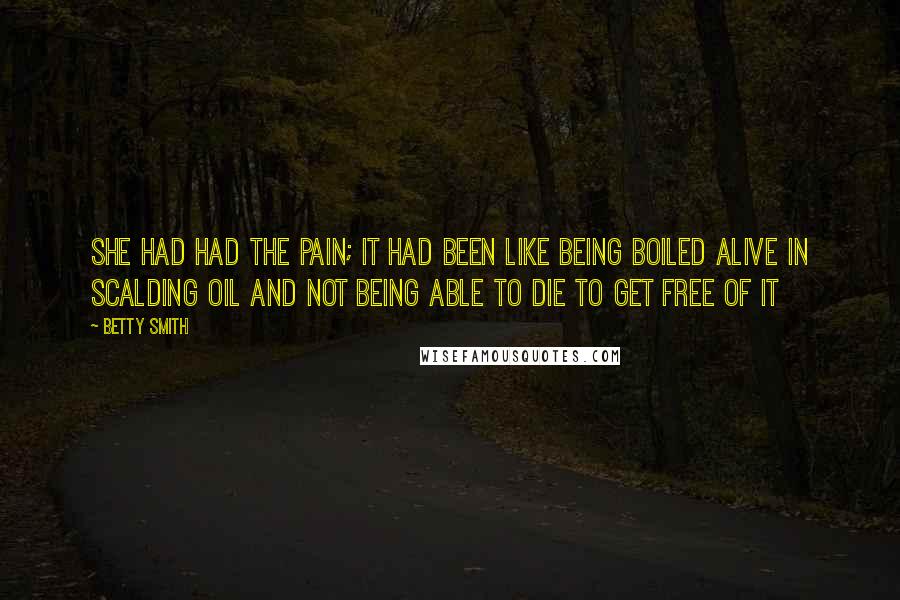 Betty Smith Quotes: She had had the pain; it had been like being boiled alive in scalding oil and not being able to die to get free of it