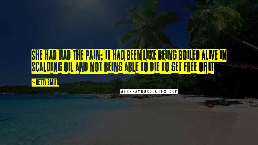 Betty Smith Quotes: She had had the pain; it had been like being boiled alive in scalding oil and not being able to die to get free of it