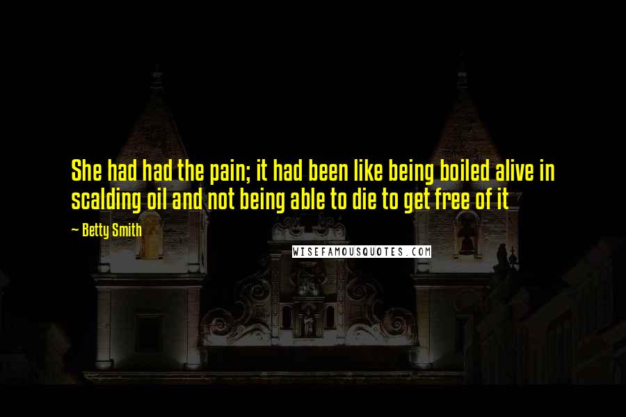 Betty Smith Quotes: She had had the pain; it had been like being boiled alive in scalding oil and not being able to die to get free of it