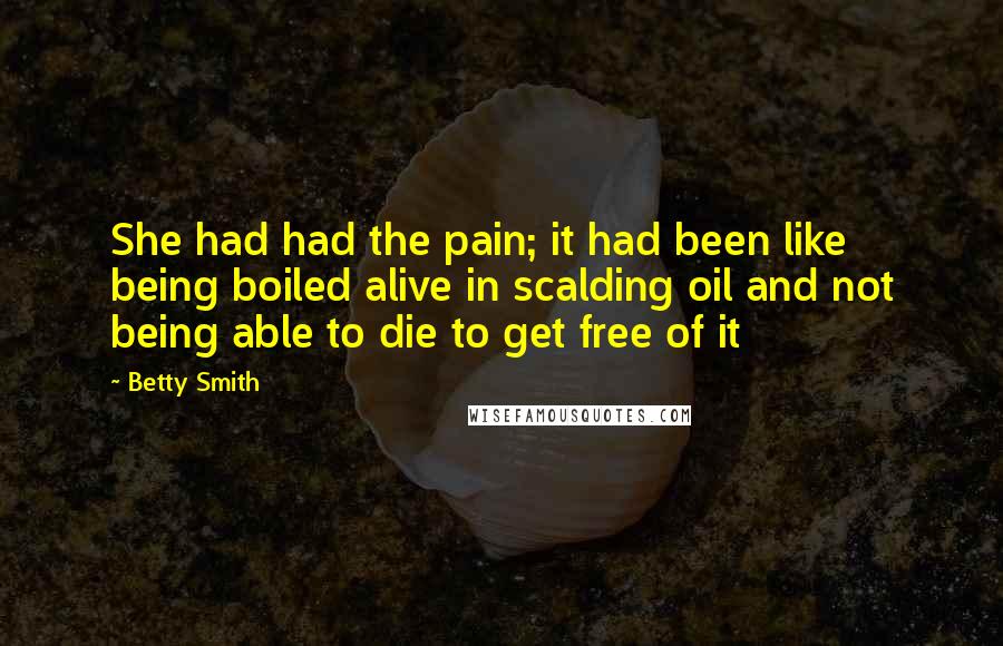 Betty Smith Quotes: She had had the pain; it had been like being boiled alive in scalding oil and not being able to die to get free of it