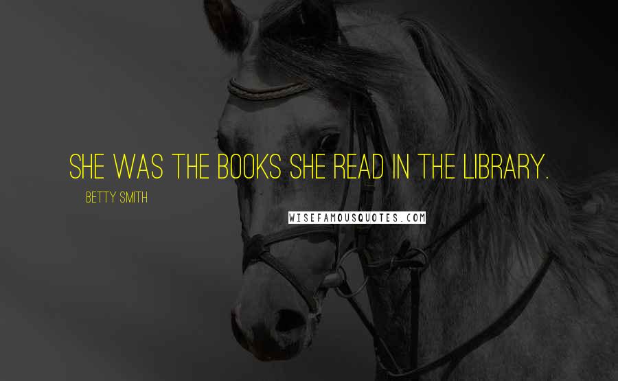 Betty Smith Quotes: She was the books she read in the library.