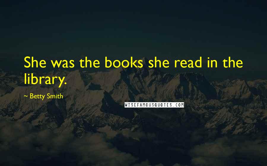 Betty Smith Quotes: She was the books she read in the library.