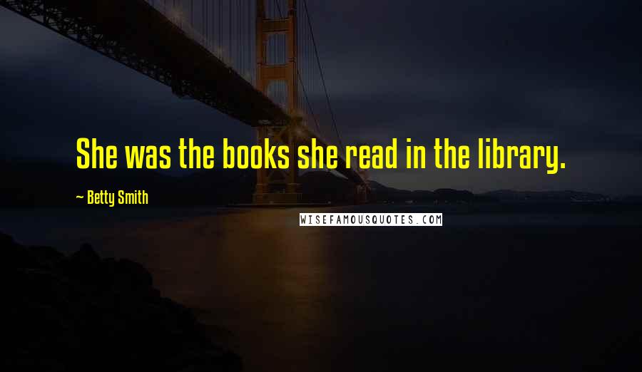 Betty Smith Quotes: She was the books she read in the library.