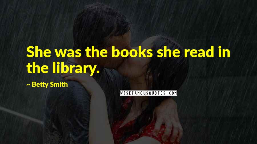 Betty Smith Quotes: She was the books she read in the library.