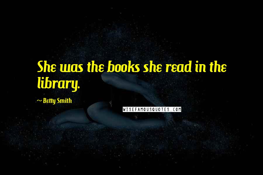 Betty Smith Quotes: She was the books she read in the library.