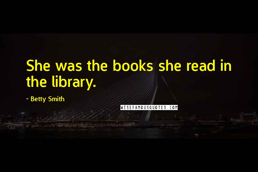 Betty Smith Quotes: She was the books she read in the library.