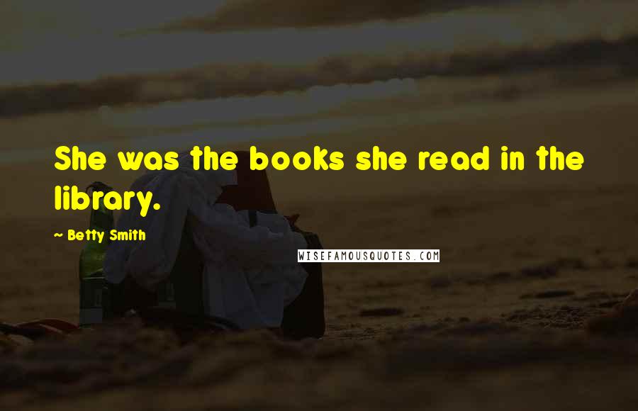 Betty Smith Quotes: She was the books she read in the library.