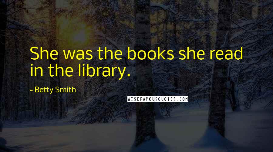 Betty Smith Quotes: She was the books she read in the library.