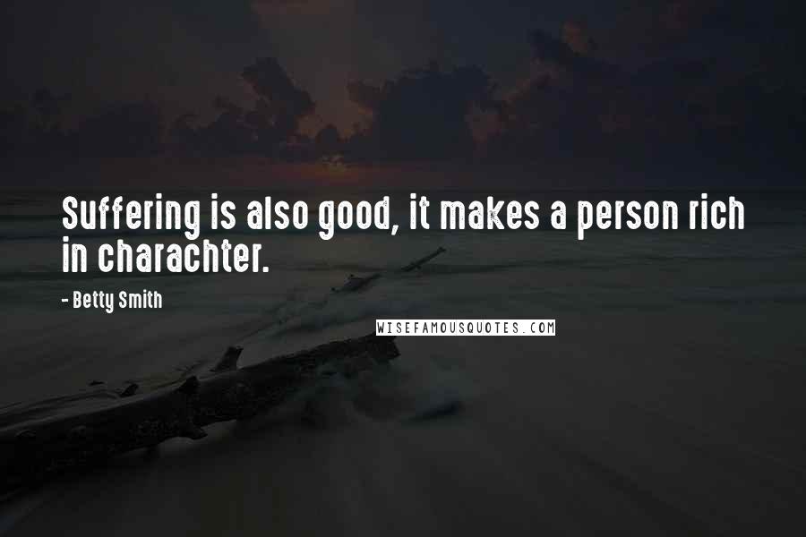 Betty Smith Quotes: Suffering is also good, it makes a person rich in charachter.