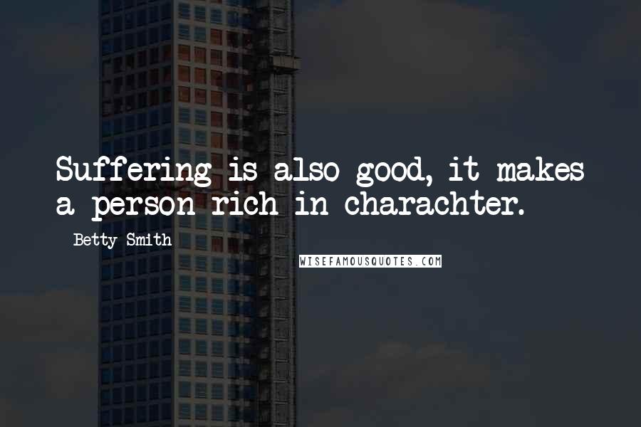 Betty Smith Quotes: Suffering is also good, it makes a person rich in charachter.