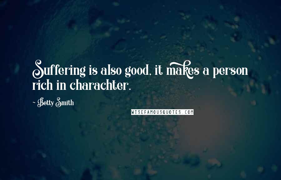 Betty Smith Quotes: Suffering is also good, it makes a person rich in charachter.