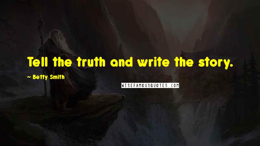 Betty Smith Quotes: Tell the truth and write the story.