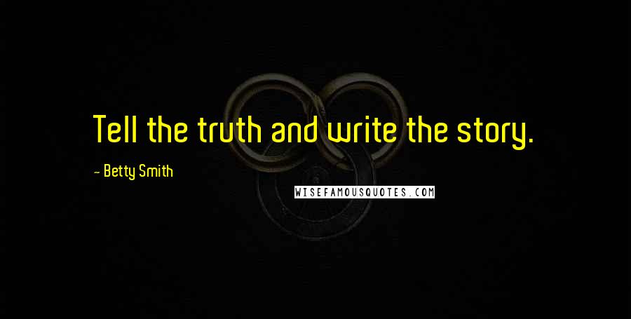 Betty Smith Quotes: Tell the truth and write the story.