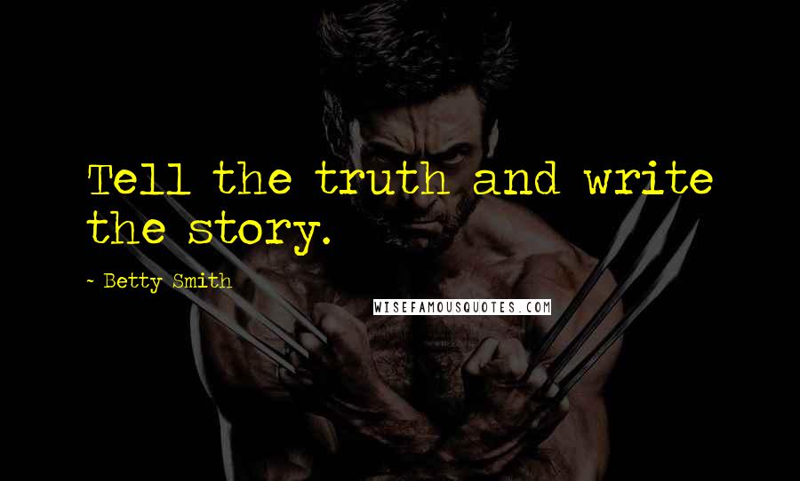 Betty Smith Quotes: Tell the truth and write the story.