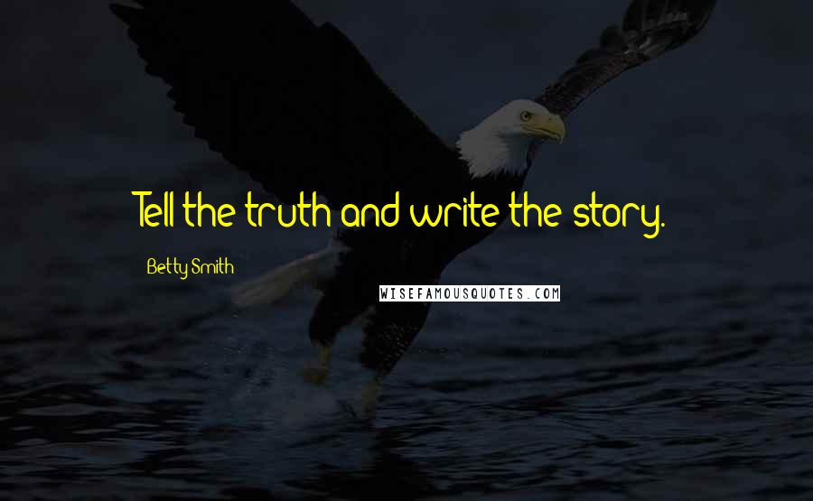 Betty Smith Quotes: Tell the truth and write the story.