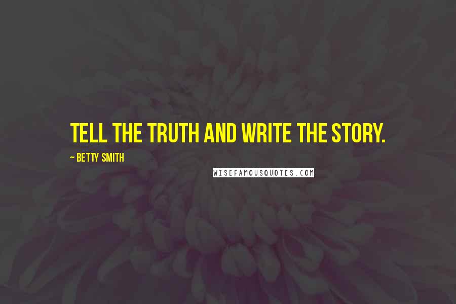 Betty Smith Quotes: Tell the truth and write the story.