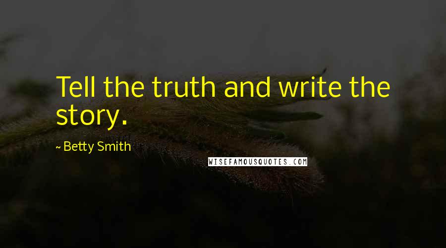 Betty Smith Quotes: Tell the truth and write the story.