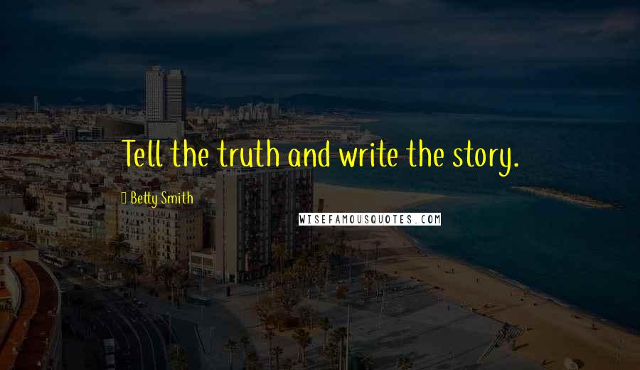 Betty Smith Quotes: Tell the truth and write the story.