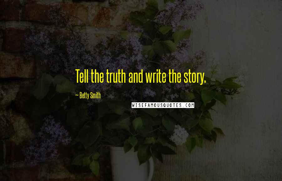 Betty Smith Quotes: Tell the truth and write the story.