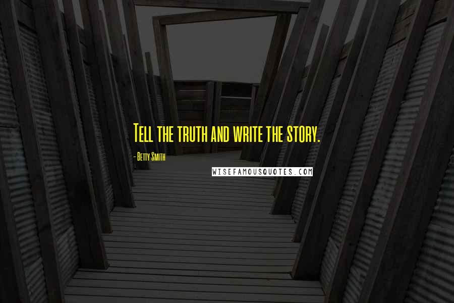 Betty Smith Quotes: Tell the truth and write the story.