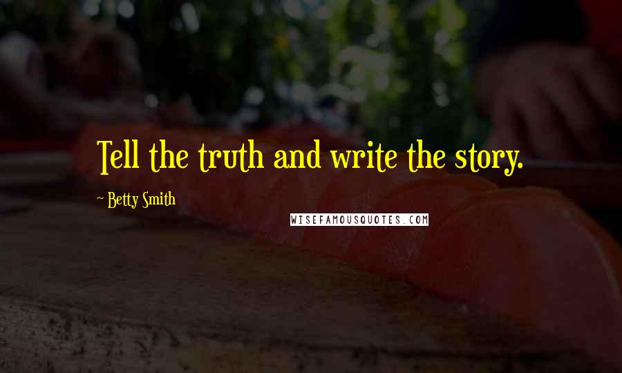 Betty Smith Quotes: Tell the truth and write the story.