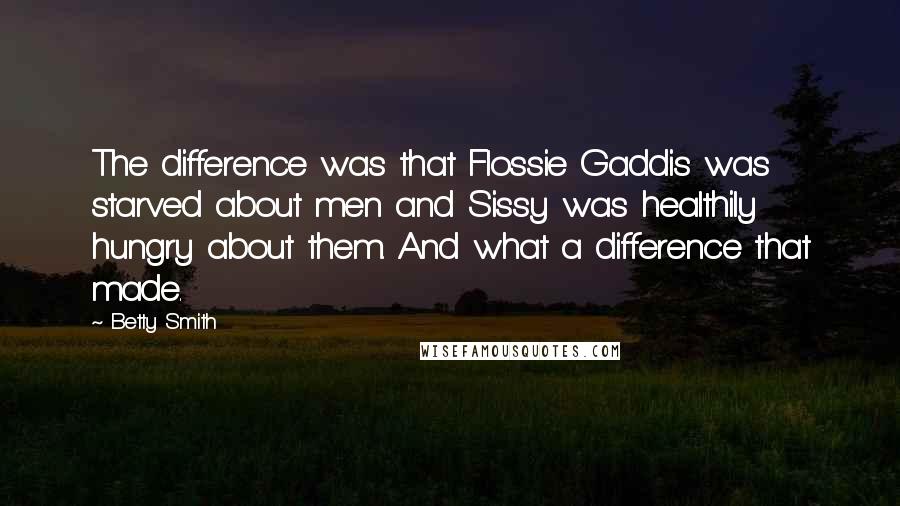 Betty Smith Quotes: The difference was that Flossie Gaddis was starved about men and Sissy was healthily hungry about them. And what a difference that made.
