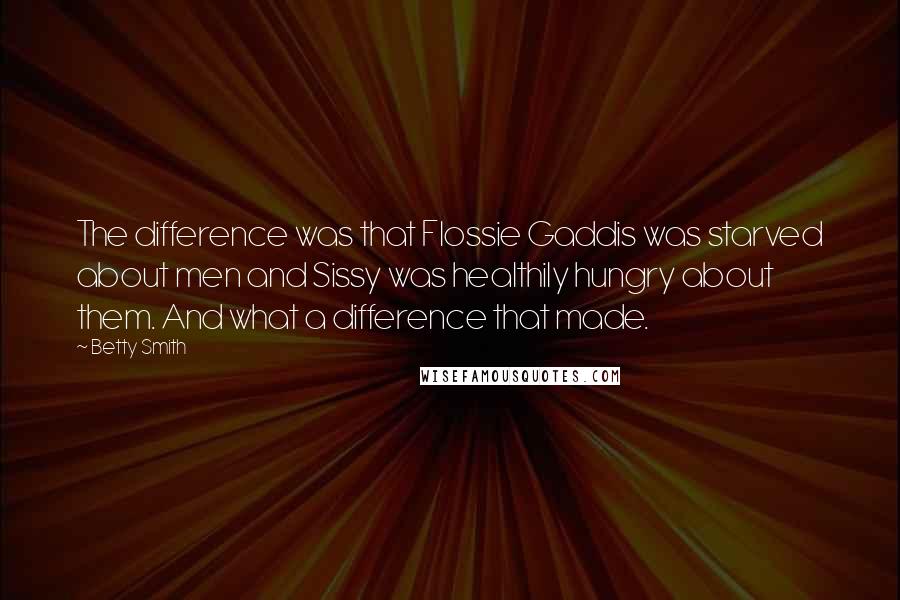 Betty Smith Quotes: The difference was that Flossie Gaddis was starved about men and Sissy was healthily hungry about them. And what a difference that made.