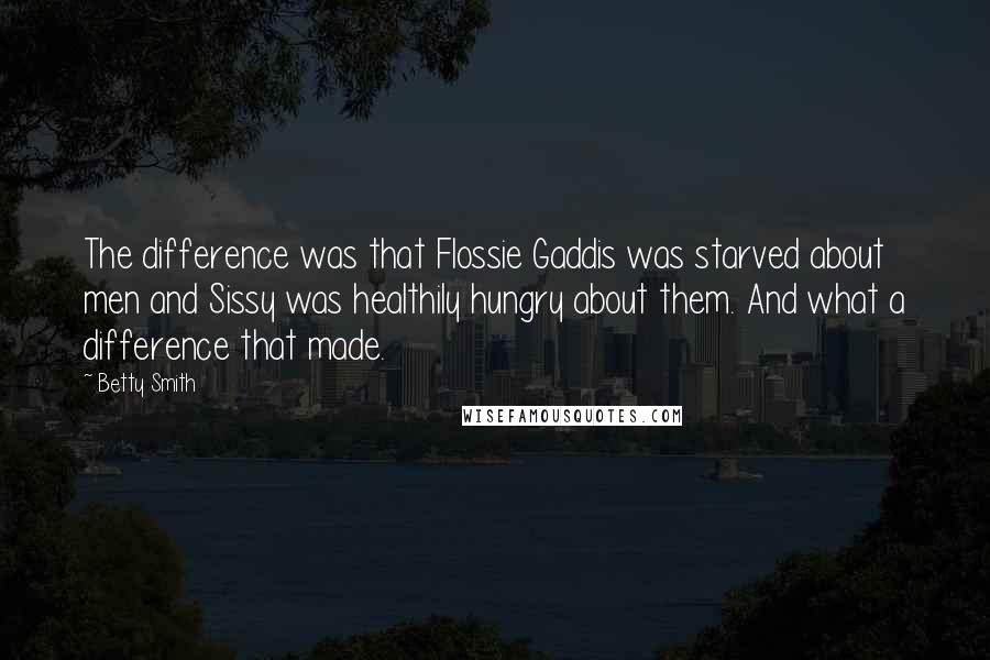 Betty Smith Quotes: The difference was that Flossie Gaddis was starved about men and Sissy was healthily hungry about them. And what a difference that made.